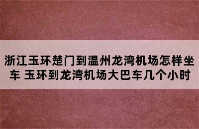 浙江玉环楚门到温州龙湾机场怎样坐车 玉环到龙湾机场大巴车几个小时